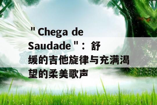 ＂Chega de Saudade＂：舒缓的吉他旋律与充满渴望的柔美歌声