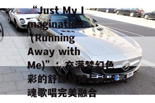 “Just My Imagination (Running Away with Me)”：充满梦幻色彩的舒缓旋律与动人灵魂歌唱完美融合