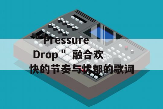  ＂Pressure Drop＂ 融合欢快的节奏与忧郁的歌词