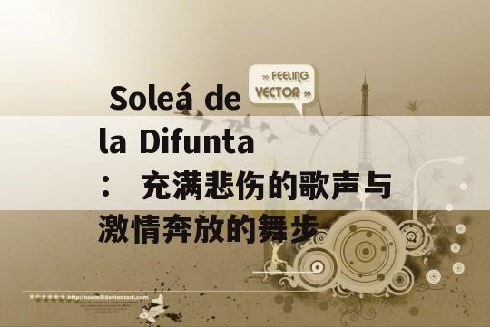  Soleá de la Difunta： 充满悲伤的歌声与激情奔放的舞步