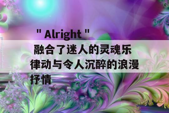  ＂Alright＂ 融合了迷人的灵魂乐律动与令人沉醉的浪漫抒情