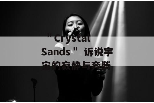  ＂Crystal Sands＂ 诉说宇宙的寂静与奔腾